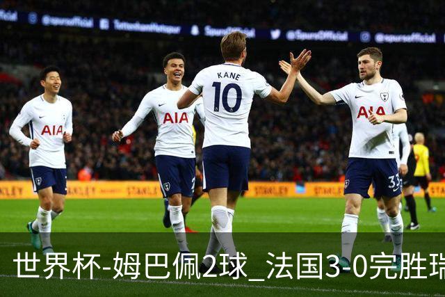 世界杯-姆巴佩2球 法国3-0完胜瑞典将战巴拉圭