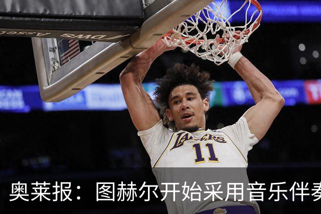 奥莱报：图赫尔开始采用音乐伴奏训练，为球队营造气氛并激发斗志