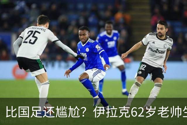比国足还尴尬？伊拉克62岁老帅生无可恋：0-5耻辱 3连败丢12球出局