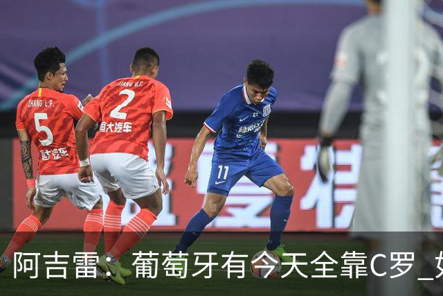 阿吉雷：葡萄牙有今天全靠C罗 如果球都传不到脚下，他能怎么办？