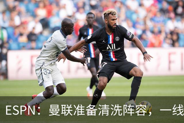 ESPN：曼联准备清洗阵容，一线队11人未来存疑